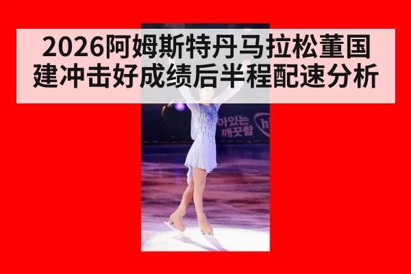 2026阿姆斯特丹马拉松董国建冲击好成绩后半程配速分析