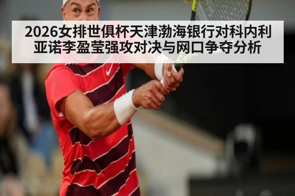 2026女排世俱杯天津渤海银行对科内利亚诺李盈莹强攻对决与网口争夺分析